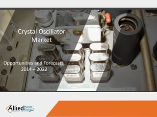 Crystal Oscillator
Market
Opportunities and Forecasts,
2014 – 2022
 