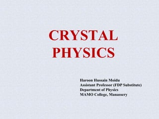 CRYSTAL
PHYSICS
Haroon Hussain Moidu
Assistant Professor (FDP Substitute)
Department of Physics
MAMO College, Manassery
 