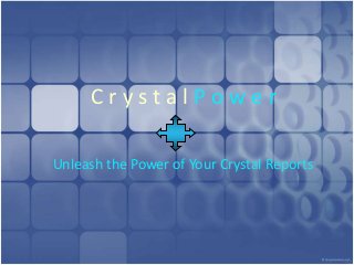 C r y s t a l P o w e r
Unleash the Power of Your Crystal Reports
 