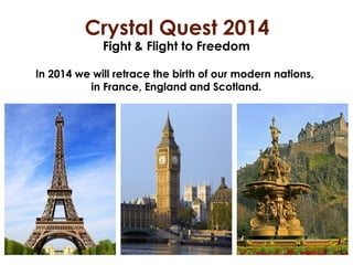 Crystal Quest 2014
Fight & Flight to Freedom

In 2014 we will retrace the birth of our modern nations,
in France, England and Scotland.

 