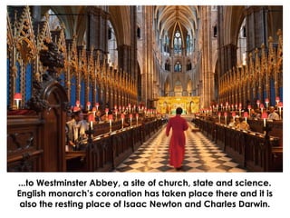 ...to Westminster Abbey, a site of church, state and science.
English monarch’s coronation has taken place there and it is...
