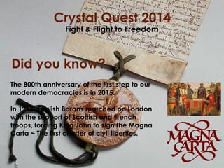 Crystal Quest 2014
Fight & Flight to Freedom

Did you know?
The 800th anniversary of the first step to our
modern democrac...