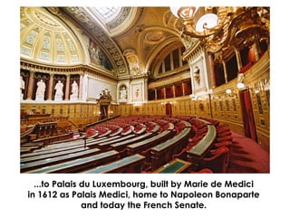 ...to Palais du Luxembourg, built by Marie de Medici
in 1612 as Palais Medici, home to Napoleon Bonaparte
and today the Fr...