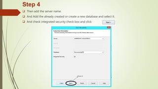 Step 4
 Then add the server name.
 And Add the already created or create a new database and select it.
 And check integrated security check box and click .
 