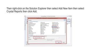 Then right-click on the Solution Explorer then select Add New Item then select
Crystal Reports then click Add.
 