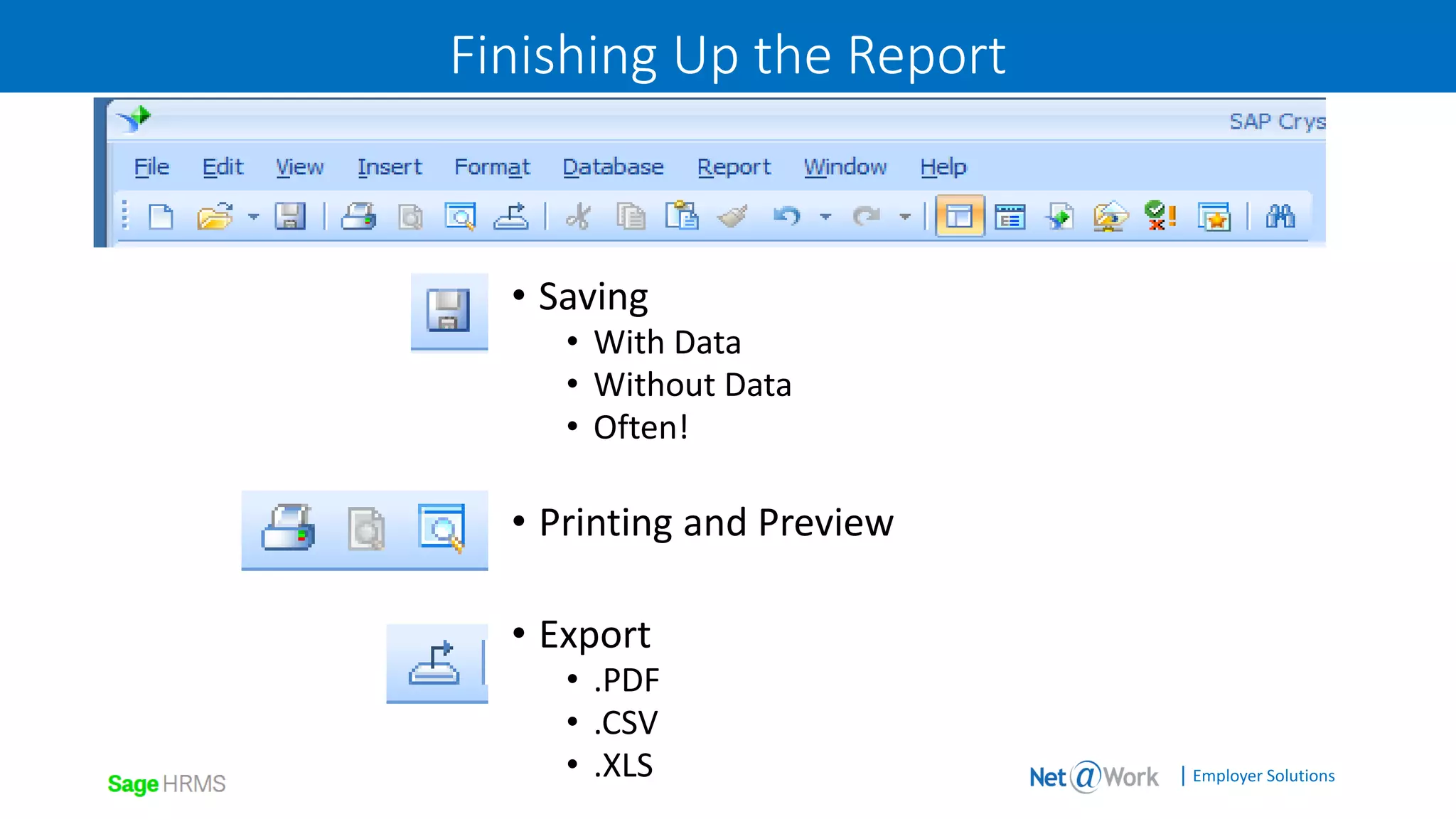 | Employer Solutions
Finishing Up the Report
• Saving
• With Data
• Without Data
• Often!
• Printing and Preview
• Export
• .PDF
• .CSV
• .XLS
 