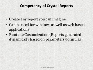 Competency of Crystal Reports
• Create any report you can imagine
• Can be used for windows as well as web based
applications
• Runtime Customization (Reports generated
dynamically based on parameters/formulas)
•www.newyorksys.com
 