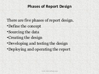 Phases of Report Design
There are five phases of report design.
•Define the concept
•Sourcing the data
•Creating the design
•Developing and testing the design
•Deploying and operating the report
•www.newyorksys.com
 