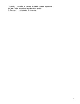 3-Details  - contém os campos de dados a serem impressos.
4-Page Footer - refere-se ao rodapé da página.
5-Summary     - impressão de resumos.




                                                            4
 