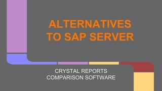 ALTERNATIVES
TO SAP SERVER
CRYSTAL REPORTS
COMPARISON SOFTWARE
 