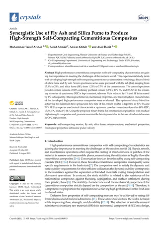crystals
Article
Synergistic Use of Fly Ash and Silica Fume to Produce
High-Strength Self-Compacting Cementitious Composites
Muhammad Tausif Arshad 1,2 , Saeed Ahmad 2, Anwar Khitab 1 and Asad Hanif 1,*


Citation: Arshad, M.T.; Ahmad, S.;
Khitab, A.; Hanif, A. Synergistic Use
of Fly Ash and Silica Fume to
Produce High-Strength
Self-Compacting Cementitious
Composites. Crystals 2021, 11, 915.
https://doi.org/10.3390/cryst11080915
Academic Editors: Yi Bao,
Salman Siddique, Wei-Ting Lin and
Trilok Gupta
Received: 8 July 2021
Accepted: 29 July 2021
Published: 5 August 2021
Publisher’s Note: MDPI stays neutral
with regard to jurisdictional claims in
published maps and institutional affil-
iations.
Copyright: © 2021 by the authors.
Licensee MDPI, Basel, Switzerland.
This article is an open access article
distributed under the terms and
conditions of the Creative Commons
Attribution (CC BY) license (https://
creativecommons.org/licenses/by/
4.0/).
1 Department of Civil Engineering, Mirpur University of Science and Technology (MUST),
Mirpur AJK 10250, Pakistan; tausif.ce@must.edu.pk (M.T.A.); anwar.ce@must.edu.pk (A.K.)
2 Civil Engineering Department, University of Engineering and Technology, Taxila 47050, Pakistan;
dr_sahmad@yahoo.com
* Correspondence: ahanif@connect.ust.hk or asadhanif193@gmail.com or asadhanif@must.edu.pk
Abstract: High-performance cementitious composites with self-compacting characteristics are gain-
ing due importance in meeting the challenges of the modern world. This experimental study deals
with developing high-strength self-compacting cement mortar composites containing a binary blend
of silica fume and fly ash. Seven specimens series were prepared with fly ash (FA), ranging from
17.5% to 25%, and silica fume (SF), from 1.25% to 7.5% of the cement mass. The control specimen
powder content consists of 80% ordinary portland cement (OPC), 20% FA, and 0% SF; in the remain-
ing six series of specimens, OPC is kept constant, whereas FA is reduced by 1% and SF is increased
by 1% subsequently. Rheological behavior, mechanical properties, and microstructural characteristics
of the developed high-performance composites were evaluated. The optimum binary blend for
achieving the maximum flow spread and flow rate of the cement mortar is reported as 80% FA and
20% SF. For superior mechanical characteristics, optimum powder content was found as 80% OPC,
17.5% FA, and 2.5% SF. Using the proposed binary blend for construction applications will produce
high-strength composites and promote sustainable development due to the use of industrial wastes
as OPC replacement.
Keywords: self-compacting mortar; fly ash; silica fume; microstructure; mechanical properties;
rheological properties; ultrasonic pulse velocity
1. Introduction
High-performance cementitious composites with self-compacting characteristics are
gaining due importance in meeting the challenges of the modern world [1]. Repair, retrofit,
and maintenance operations often require the casting of thin laminates or patches of the
material in narrow and inaccessible places, necessitating the utilization of highly flowable
cementitious composites [2–4]. Construction time can be reduced by using self-compacting
concrete (SCC) [5,6]. However, these flowable cementitious composites must qualify some
specific requirements in the fresh state [7]. The composites need to satisfy the dynamic and
static stability requirements for their efficient utilization; the dynamic stability corresponds
to the resistance against the separation of blended materials during transportation and
placement operations. In contrast, the static stability is related to the resistance of the
cementitious composites against bleeding, segregation, and surface settlement during
their plastic phase [8]. The stability characteristics and the mechanical properties of the
cementitious composites strictly depend on the composition of the mix [9,10]. Therefore, it
is imperative to proportion the ingredients for achieving high performance in the fresh and
hardened states.
Different flow properties of self-compacting mortars may be achieved by using dif-
ferent chemical and mineral admixtures [11]. These admixtures reduce the water demand
while improving flow, strength, and durability [12,13]. The selection of suitable mineral
admixtures/secondary raw materials (SRMs) is an essential component of SCC mix design,
Crystals 2021, 11, 915. https://doi.org/10.3390/cryst11080915 https://www.mdpi.com/journal/crystals
 