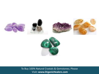 To Buy 100% Natural Crystals & Gemstones; Please
Visit: www.OrganicHealers.com
 