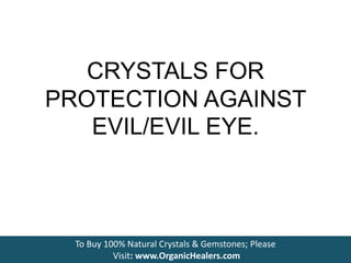 CRYSTALS FOR
PROTECTION AGAINST
EVIL/EVIL EYE.
To Buy 100% Natural Crystals & Gemstones; Please
Visit: www.OrganicHealers.com
 