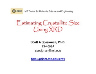 Estimating Crystallite Size
Estimating Crystallite Size
Estimating Crystallite Size
Estimating Crystallite Size
Using XRD
Using XRD
Using XRD
Using XRD
Scott A Speakman, Ph.D.
13-4009A
speakman@mit.edu
http://prism.mit.edu/xray
MIT Center for Materials Science and Engineering
 