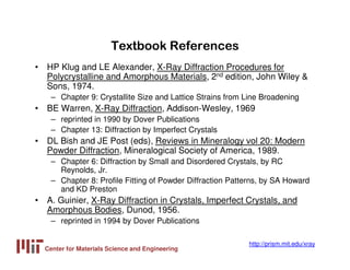 Center for Materials Science and Engineering
http://prism.mit.edu/xray
Textbook References
• HP Klug and LE Alexander, X-R...
