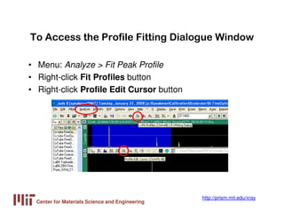 Center for Materials Science and Engineering
http://prism.mit.edu/xray
To Access the Profile Fitting Dialogue Window
• Men...