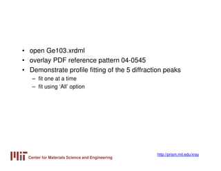 Center for Materials Science and Engineering
http://prism.mit.edu/xray
• open Ge103.xrdml
• overlay PDF reference pattern ...