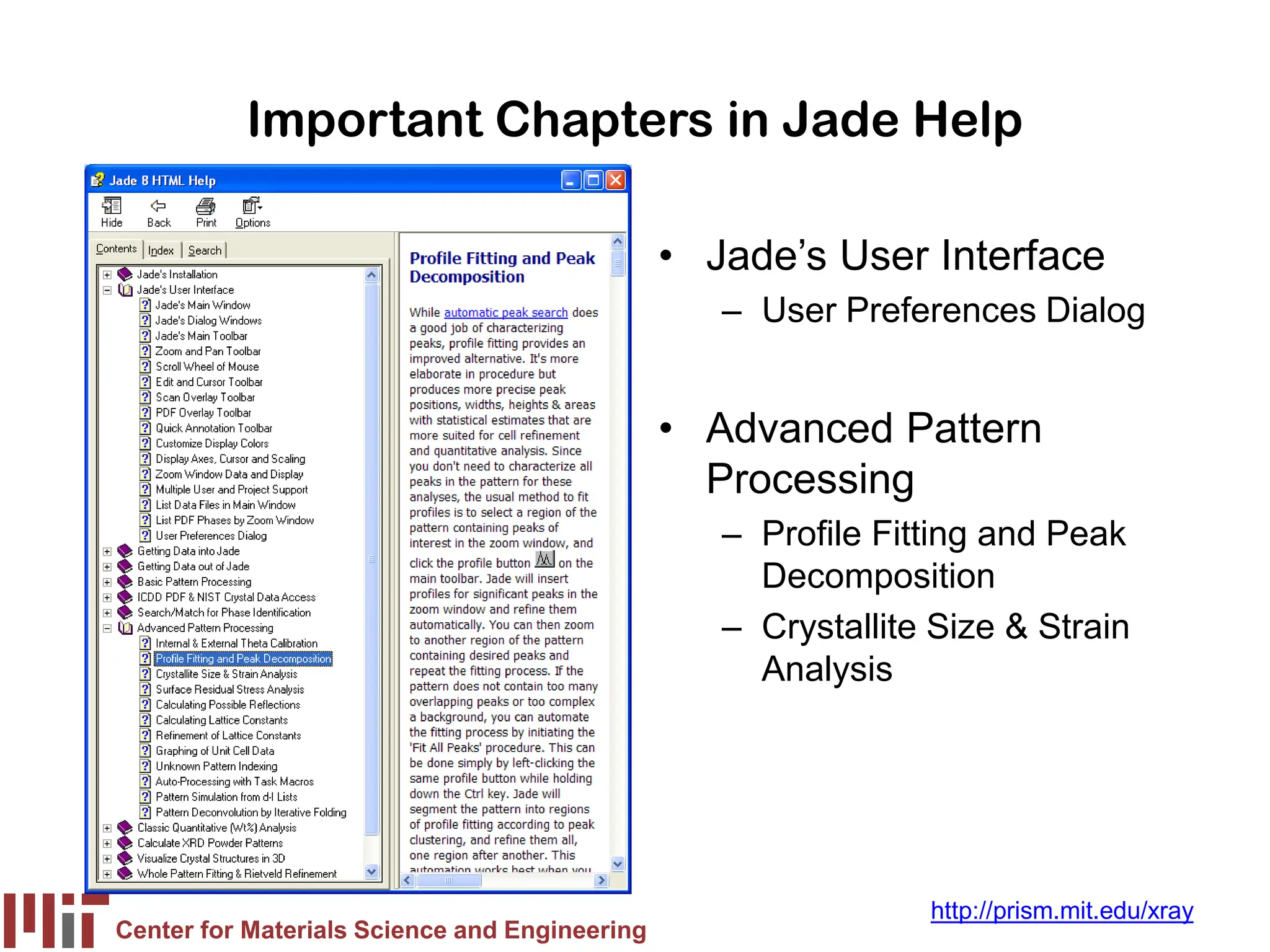 Center for Materials Science and Engineering
http://prism.mit.edu/xray
Important Chapters in Jade Help
• Jade’s User Interface
– User Preferences Dialog
• Advanced Pattern
Processing
– Profile Fitting and Peak
Decomposition
– Crystallite Size & Strain
Analysis
 