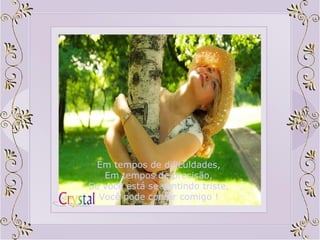 Em tempos de dificuldades, Em tempos de precisão, Se você está se sentindo triste, Você pode contar comigo ! 