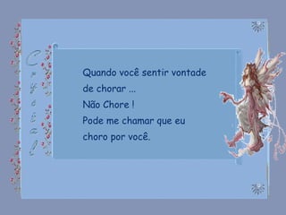 Quando você sentir vontade de chorar ... Não Chore ! Pode me chamar que eu choro por você. 