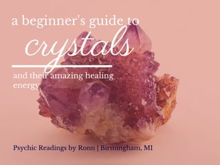 A Beginner’s Guide to Crystals
and their amazing healing energy
by Psychic Readings by Ronn Birmingham, MI
 