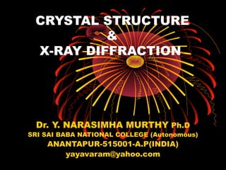 CRYSTAL STRUCTURE
&
X-RAY DIFFRACTION
Dr. Y. NARASIMHA MURTHY Ph.D
SRI SAI BABA NATIONAL COLLEGE (Autonomous)
ANANTAPUR-515001-A.P(INDIA)
yayavaram@yahoo.com
 