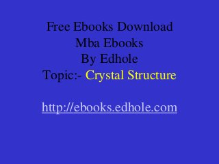 Free Ebooks Download
Mba Ebooks
By Edhole
Topic:- Crystal Structure
http://ebooks.edhole.com
 