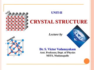 2
UNIT-II
CRYSTAL STRUCTURE
Dr. S. Victor Vedanayakam
Asst. Professor, Dept. of Physics
MITS, Madanapalle
Lecture by
 