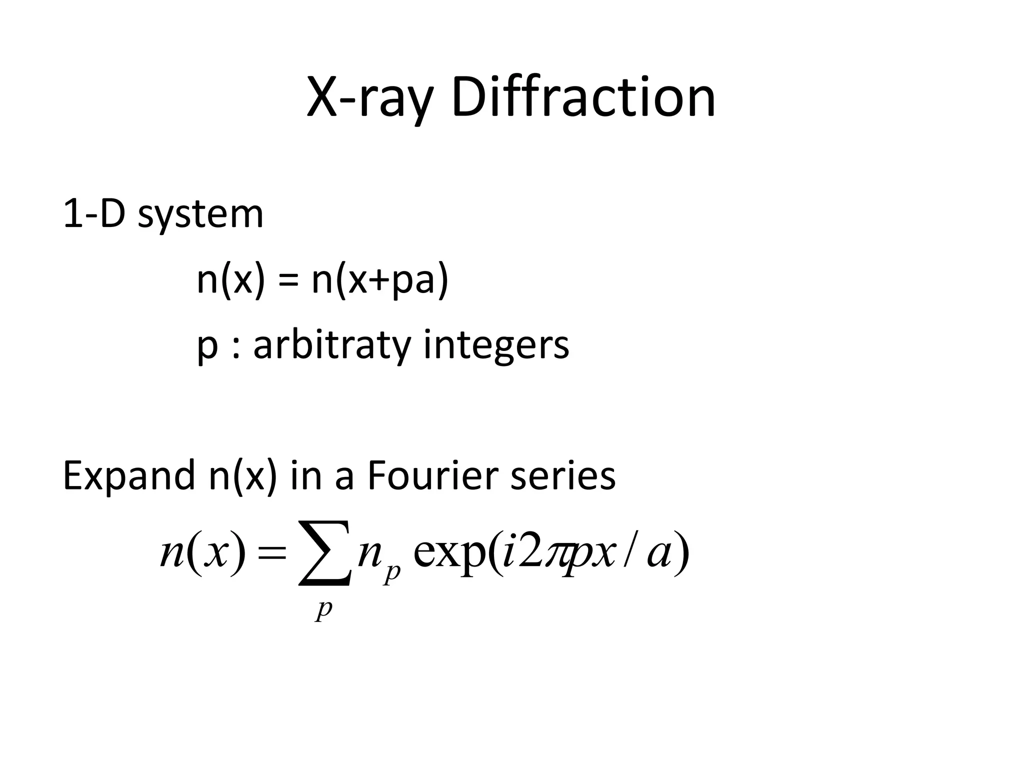 X-ray Diffraction
1-D system
n(x) = n(x+pa)
p : arbitraty integers
Expand n(x) in a Fourier series

p
p apxinxn )/2exp()( 
 