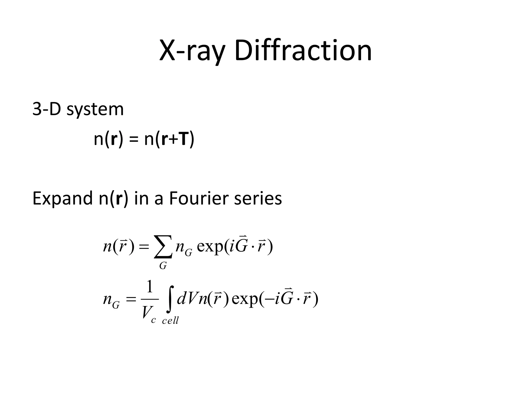 X-ray Diffraction
3-D system
n(r) = n(r+T)
Expand n(r) in a Fourier series




cellc
G
G
G
rGirdVn
V
n
rGinrn
)exp()(
1
)exp()(


 