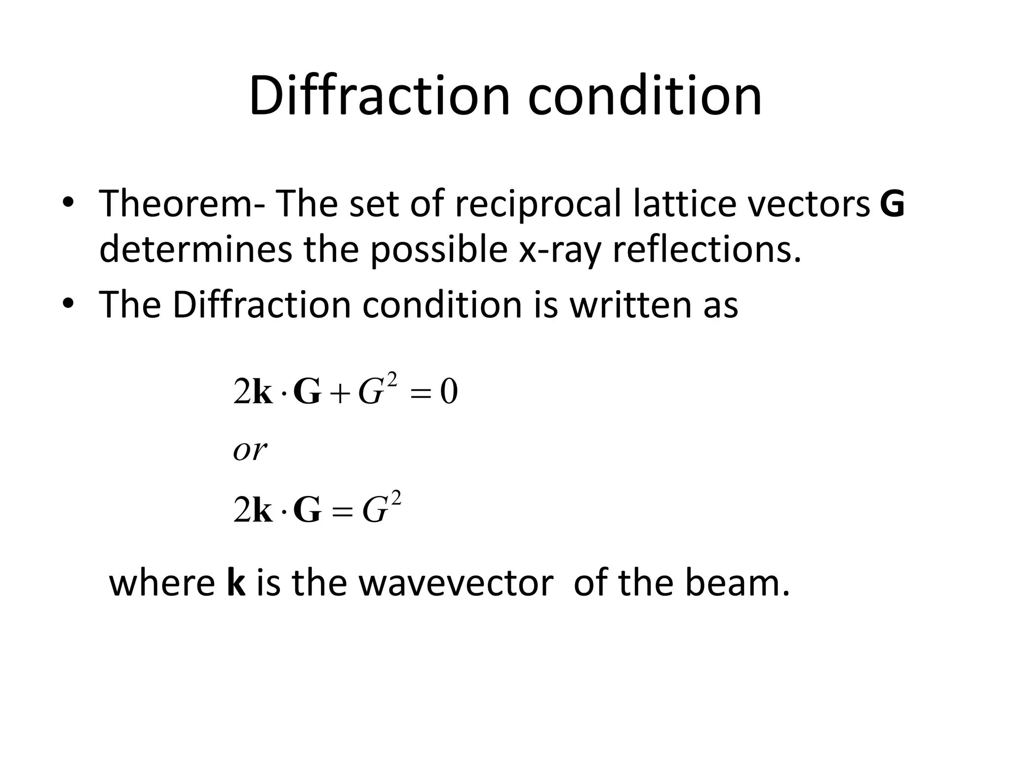 Diffraction condition
• Theorem- The set of reciprocal lattice vectors G
determines the possible x-ray reflections.
• The Diffraction condition is written as
where k is the wavevector of the beam.
2
2
2
02
G
or
G


Gk
Gk
 