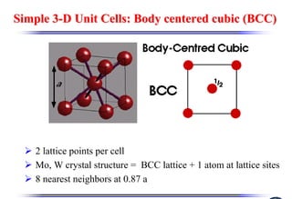 Simple 3
Simple 3-
-D Unit Cells: Body centered cubic (BCC)
D Unit Cells: Body centered cubic (BCC)
¾ 2 lattice points per cell
¾ Mo, W crystal structure = BCC lattice + 1 atom at lattice sites
¾ 8 nearest neighbors at 0.87 a
 