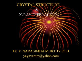CRYSTAL STRUCTURE
&
X-RAY DIFFRACTION
Dr. Y. NARASIMHA MURTHY Ph.D
yayavaram@yahoo.com
 
