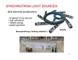 SYNCHROTRON LIGHT SOURCES
G V l t l t
• brightest X-ray sources
GeV electron accelerators
brightest X ray sources
• high collimation
• tunable energy
• pulsed operation
SOLEIL
p p
Bremsstrahlung (“braking radiation”)
249
 