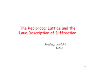 The Reciprocal Lattice and the
Laue Description of DiffractionLaue Description of Diffraction
Reading: A/M 5-6
G/S 3
255
 