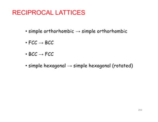 RECIPROCAL LATTICES
• simple orthorhombic → simple orthorhombic
• FCC → BCC
BCC FCC• BCC → FCC
• simple hexagonal → simple hexagonal (rotated)
264
 