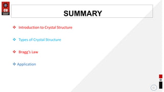 12
SUMMARY
 Introduction to Crystal Structure
 Types of Crystal Structure
 Bragg’s Law
 Application
 