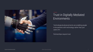Crystal Sundaramoorthy
Trust in Digitally Mediated
Environments
Technological advancements are enabling people
to be partners with technology rather than just
users of it
Partnerships require trust
PSYC 6216 Fall 2018 1
 