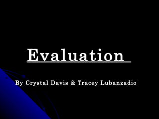 Evaluation
By Crystal Davis & Tracey Lubanzadio
 