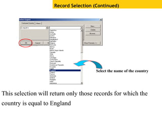 Record Selection (Continued)
Select the name of the country
This selection will return only those records for which the
country is equal to England
 