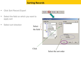 • Click Sort Record Expert
• Select the field on which you want to
apply sort
• Select sort direction
Sorting Records
Click
Select
the field
Select the sort order
 