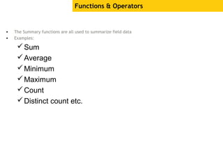 • The Summary functions are all used to summarize field data
• Examples:
Sum
Average
Minimum
Maximum
Count
Distinct count etc.
Functions & Operators
 
