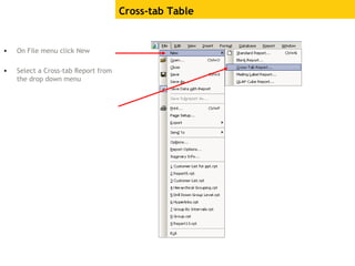 Cross-tab Table
• On File menu click New
• Select a Cross-tab Report from
the drop down menu
 
