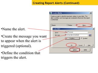 Creating Report Alerts (Continued)
•Name the alert.
•Create the message you want
to appear when the alert is
triggered (optional).
•Define the condition that
triggers the alert.
 