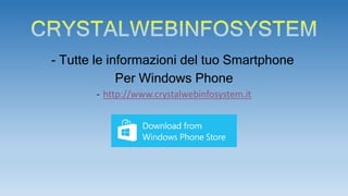-Tutte le informazioni del tuo Smartphone 
Per Windows Phone 
-http://www.crystalwebinfosystem.it  