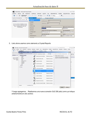 Actualización base de datos II
Cecilia Beatriz Flores Pinto INCOS EL ALTO
5. Listo ahora usamos como elemento a Crystal Reports
Y luego agregamos… Realizamos una nueva conexión OLE DB (ado) como ya indique
anteriormente en otro archivo
 