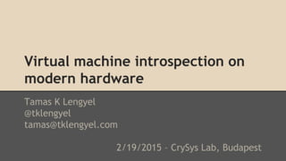 Virtual machine introspection on
modern hardware
Tamas K Lengyel
@tklengyel
tamas@tklengyel.com
2/19/2015 – CrySys Lab, Bu...