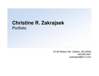 Christine R. Zakrajsek
Portfolio
12132 Robson Rd., Grafton, OH 44044
440.655.0421
czakrajsek@oh.rr.com
 