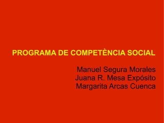 PROGRAMA DE COMPETÈNCIA SOCIAL Manuel Segura Morales Juana R. Mesa Expósito Margarita Arcas Cuenca 