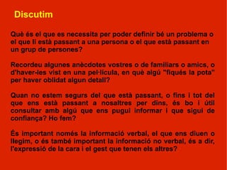 Possibles frases Què pesa més a la meva balança, els pros o els contres, en aquesta decisió que he de prendre? Això m’agrada, però, si ho penso bé, potser no és el millor. Quan queden molts dubtes, o m'informo millor o me la jugo. Si ho hagués pensat abans…! 